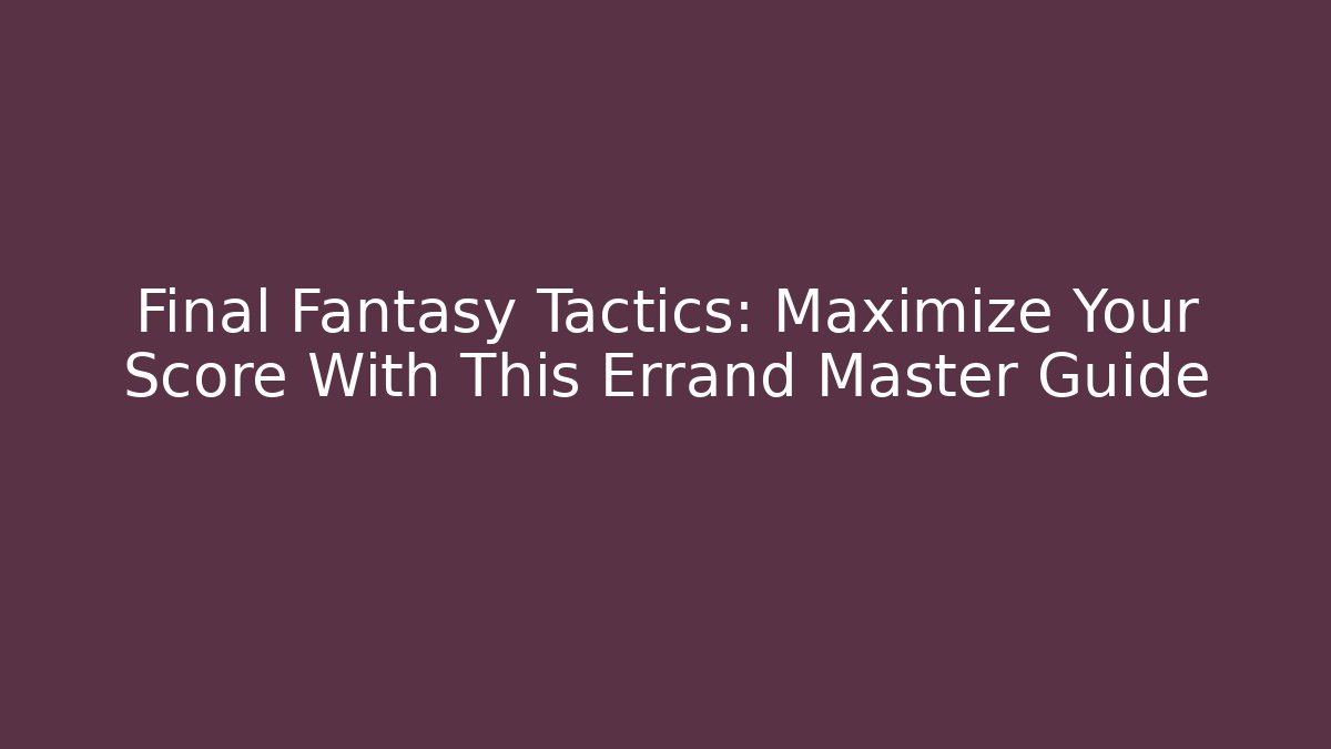 Final Fantasy Tactics: Maximize Your Score With This Errand Master Guide - Critter Realm