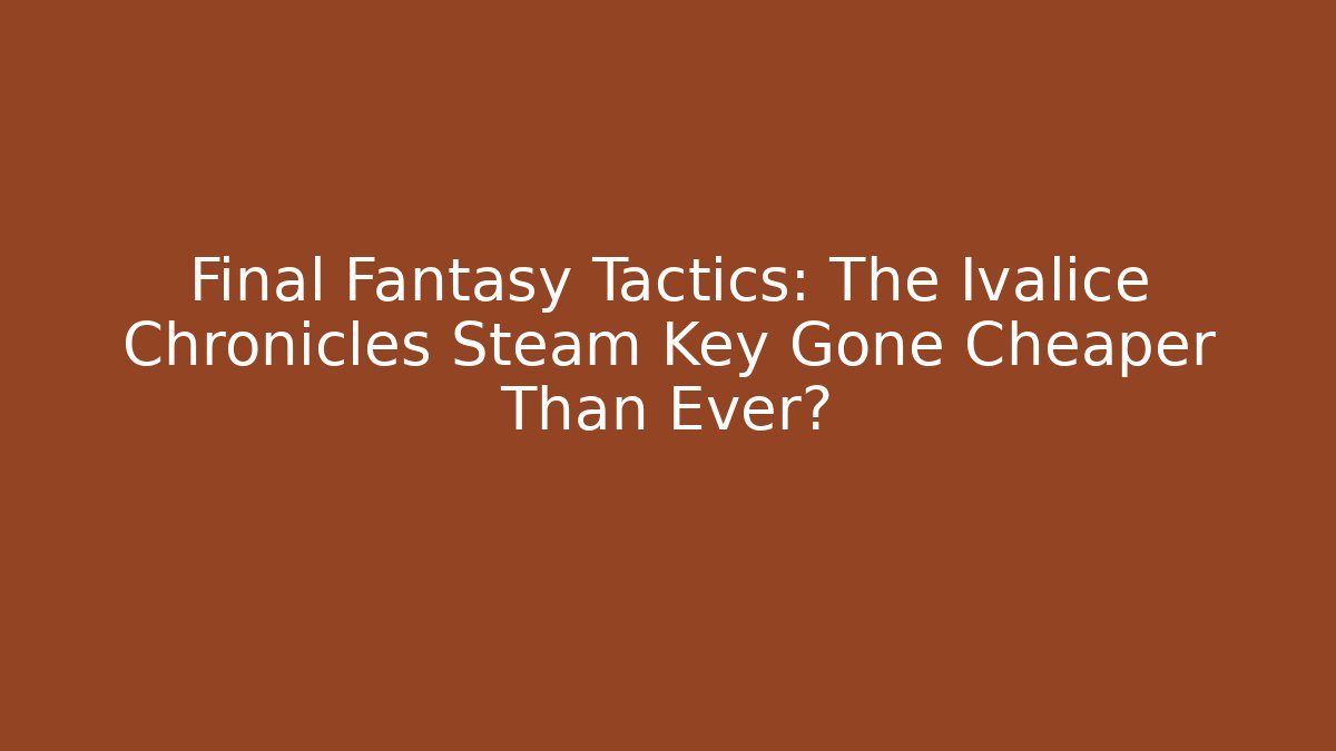 Final Fantasy Tactics: The Ivalice Chronicles Steam Key Gone Cheaper Than Ever?