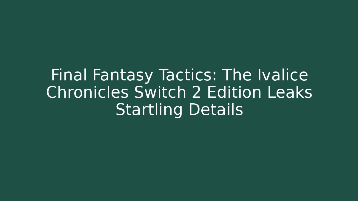 Final Fantasy Tactics: The Ivalice Chronicles Switch 2 Edition Leaks Startling Details