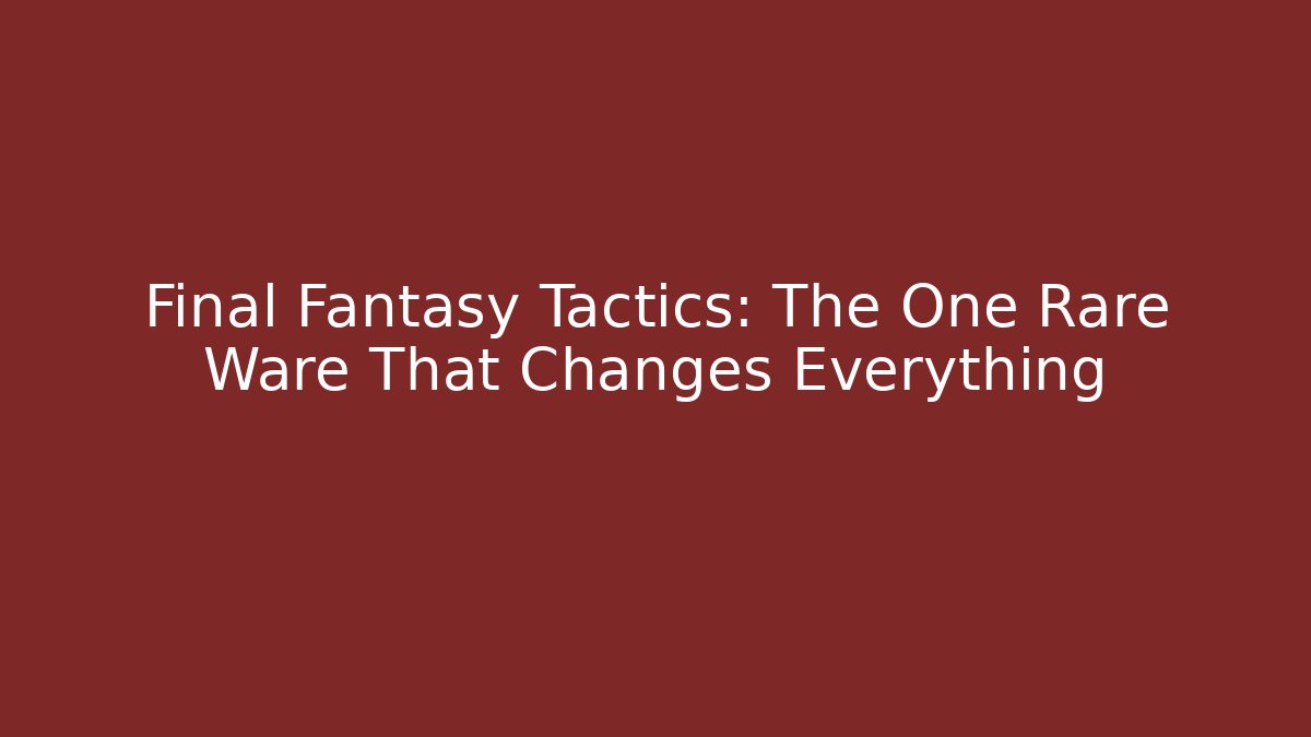 Final Fantasy Tactics: The One Rare Ware That Changes Everything