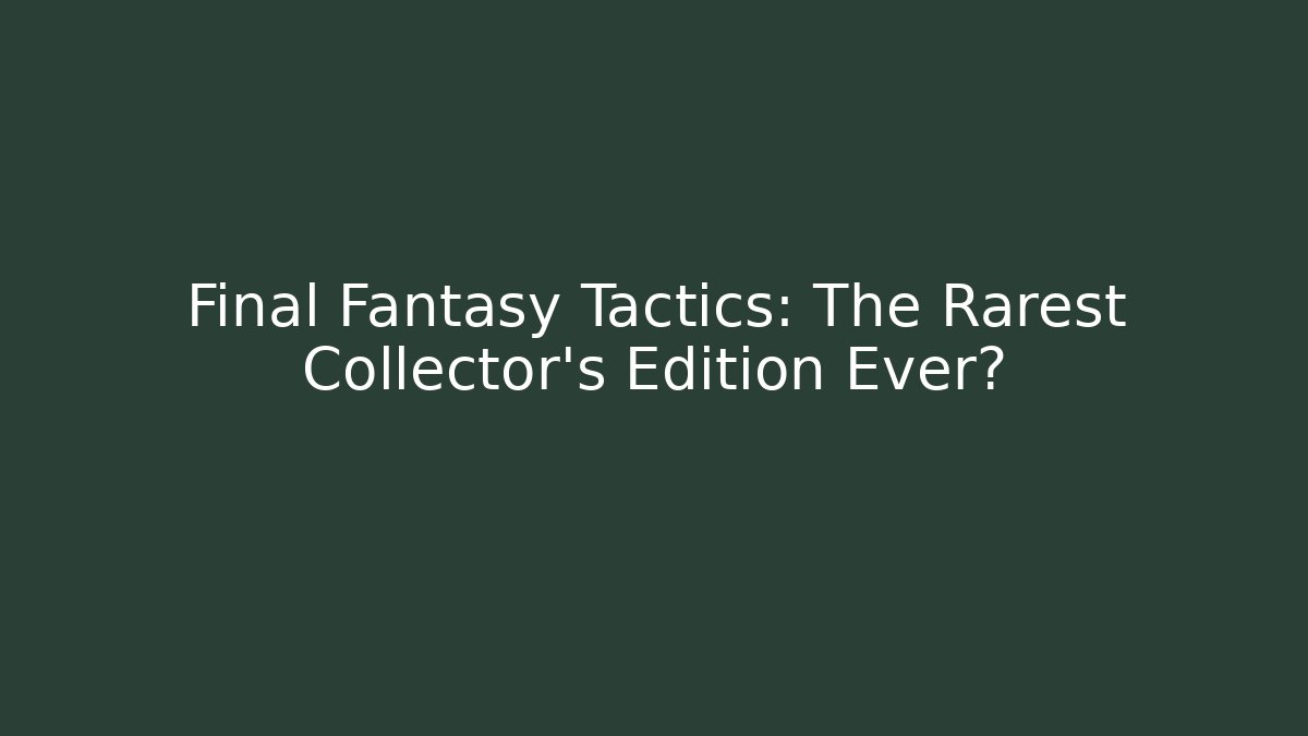 Final Fantasy Tactics: The Rarest Collector’s Edition Ever?