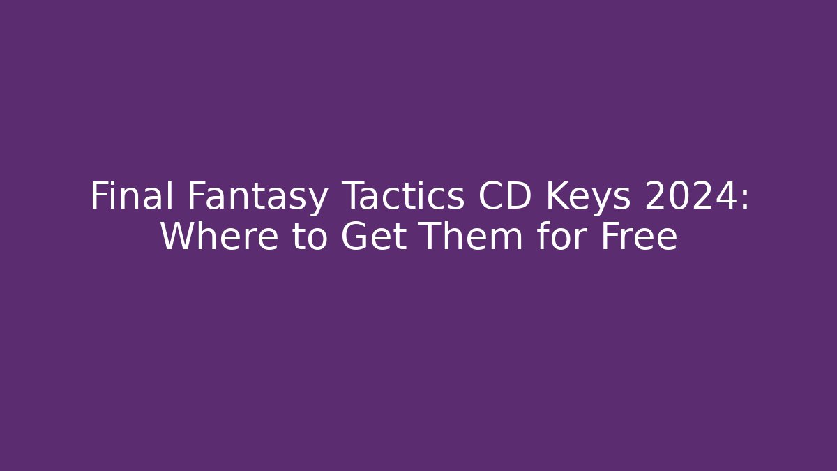 Final Fantasy Tactics CD Keys 2024: Where to Get Them for Free