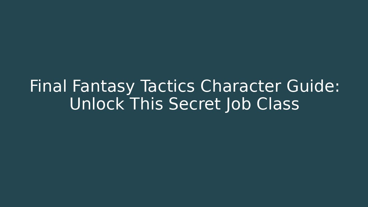 Final Fantasy Tactics Character Guide: Unlock This Secret Job Class