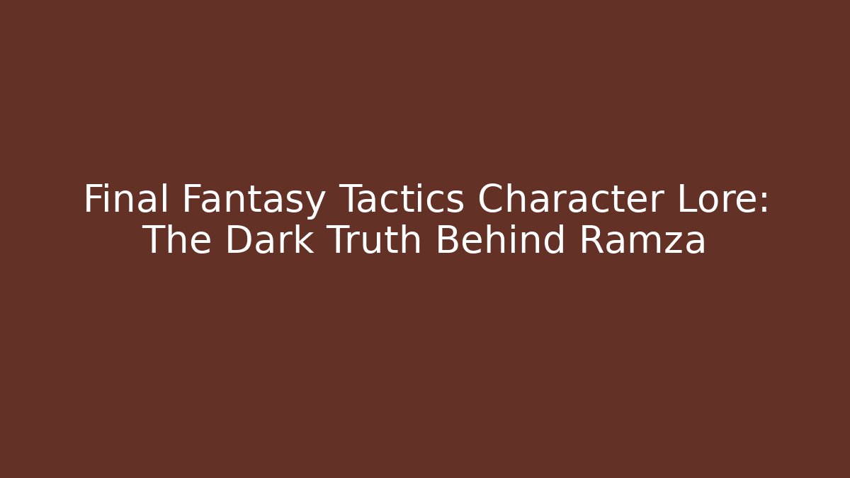 Final Fantasy Tactics Character Lore: The Dark Truth Behind Ramza