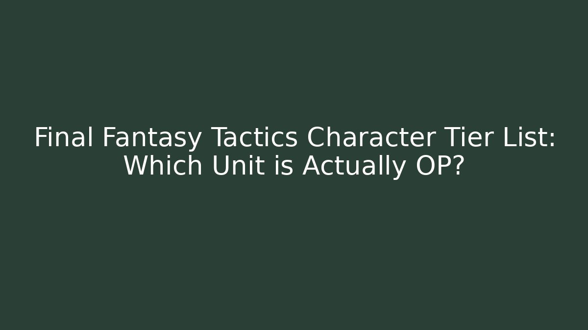 Final Fantasy Tactics Character Tier List: Which Unit is Actually OP?