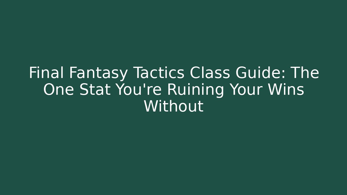 Final Fantasy Tactics Class Guide: The One Stat You're Ruining Your Wins Without