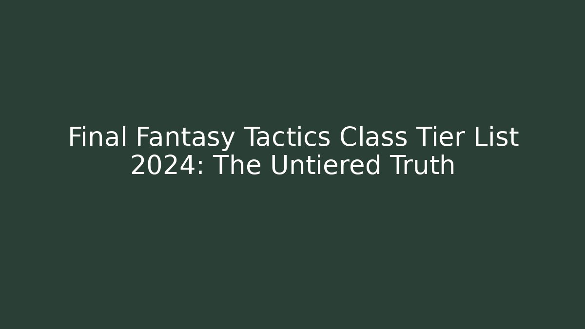 Final Fantasy Tactics Class Tier List 2024: The Untiered Truth - Critter Realm