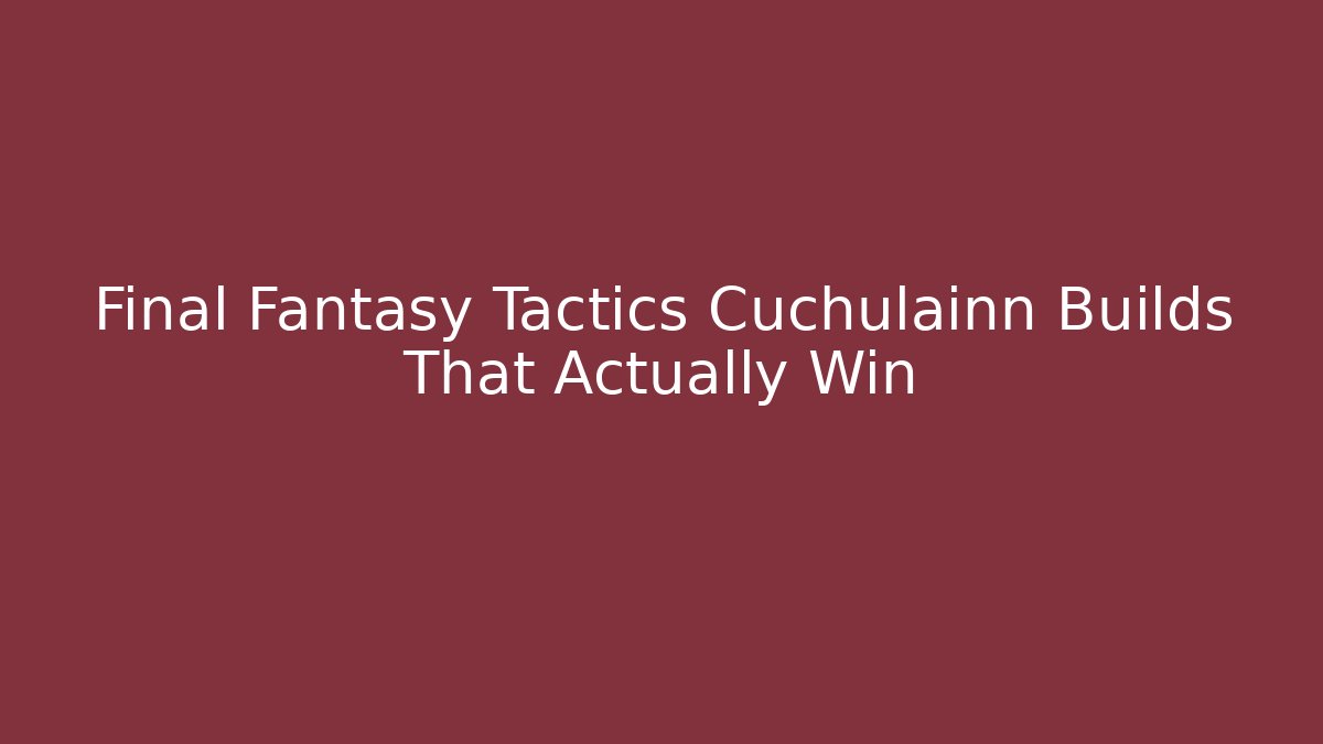 Final Fantasy Tactics Cuchulainn Builds That Actually Win