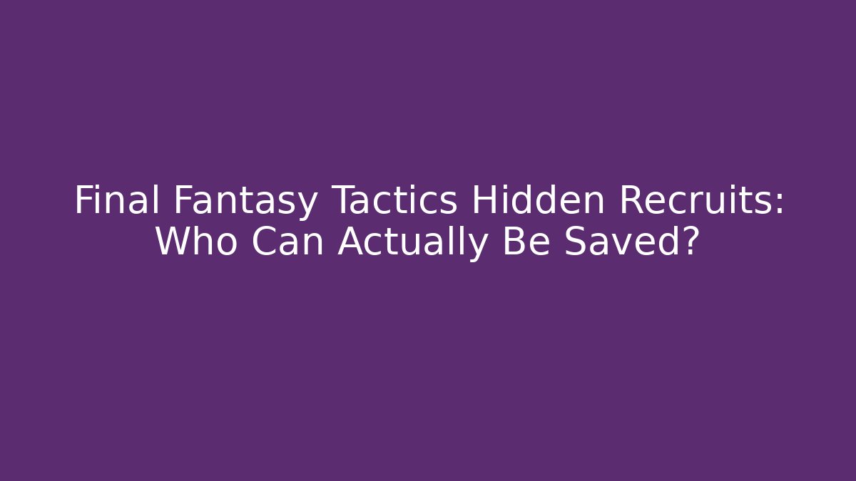 Final Fantasy Tactics Hidden Recruits: Who Can Actually Be Saved?