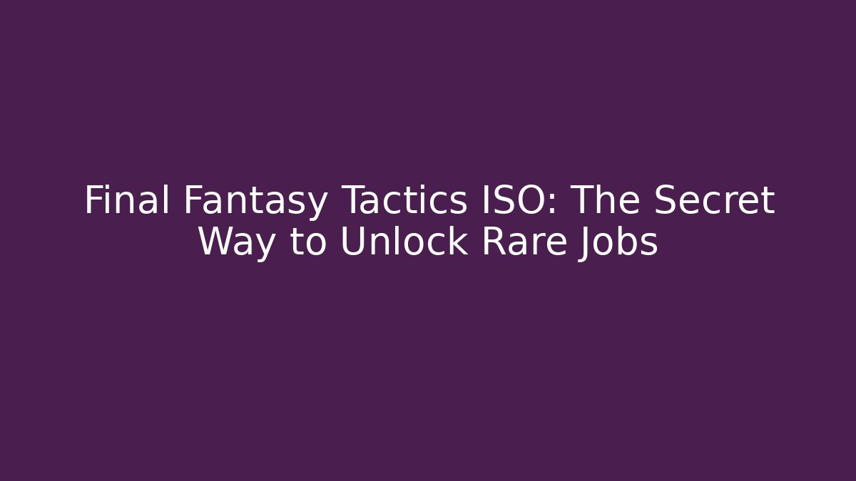 Final Fantasy Tactics ISO: The Secret Way to Unlock Rare Jobs