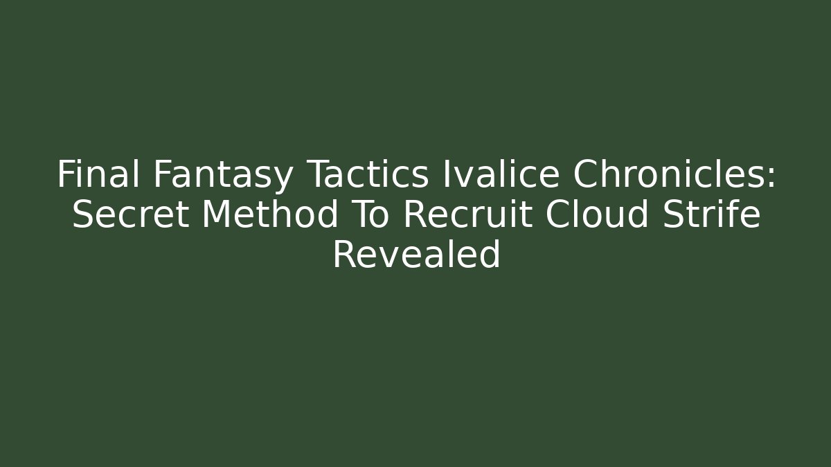 Final Fantasy Tactics Ivalice Chronicles: Secret Method To Recruit Cloud Strife Revealed