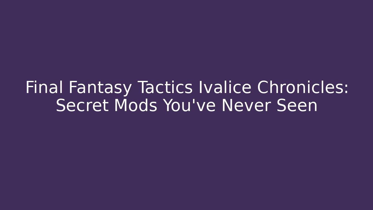 Final Fantasy Tactics Ivalice Chronicles: Secret Mods You’ve Never Seen