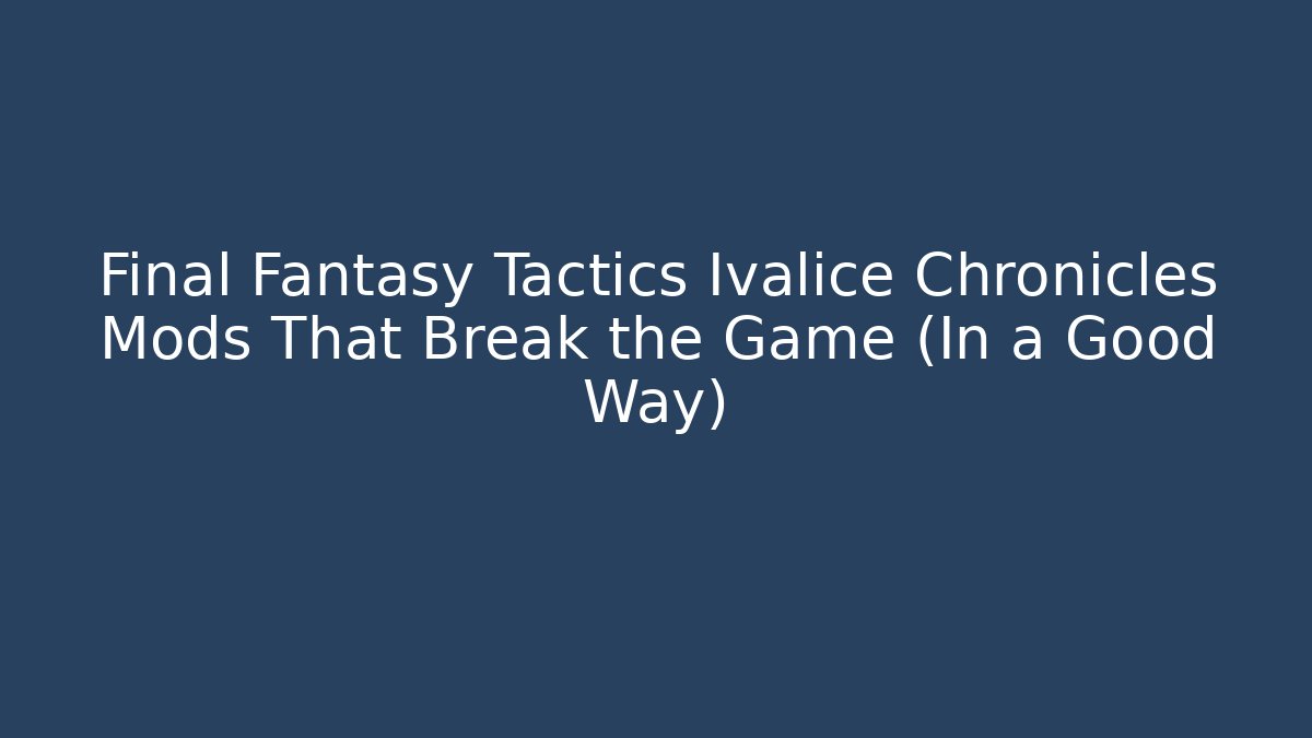 Final Fantasy Tactics Ivalice Chronicles Mods That Break the Game (In a Good Way)