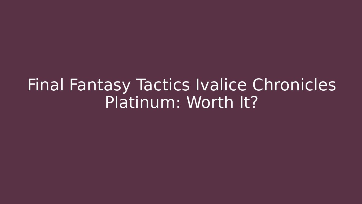Final Fantasy Tactics Ivalice Chronicles Platinum: Worth It? - Critter Realm
