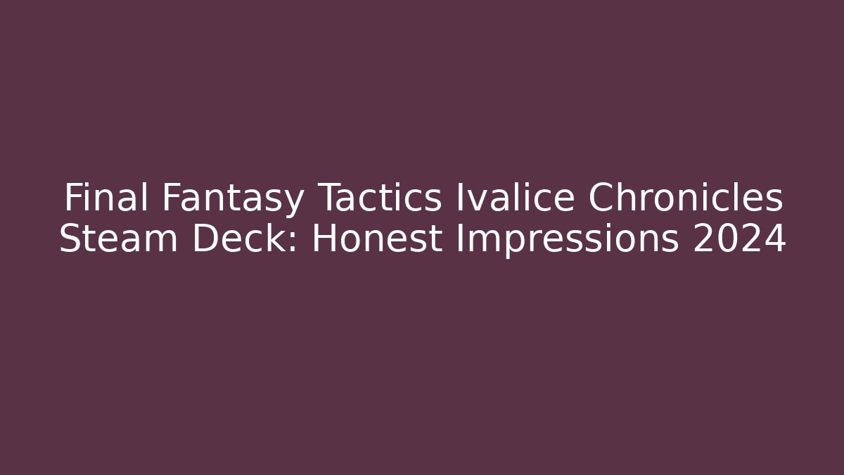 Final Fantasy Tactics Ivalice Chronicles Steam Deck: Honest Impressions 2024