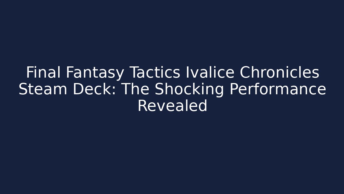 Final Fantasy Tactics Ivalice Chronicles Steam Deck: The Shocking Performance Revealed