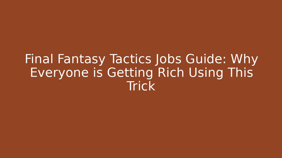 Final Fantasy Tactics Jobs Guide: Why Everyone is Getting Rich Using This Trick