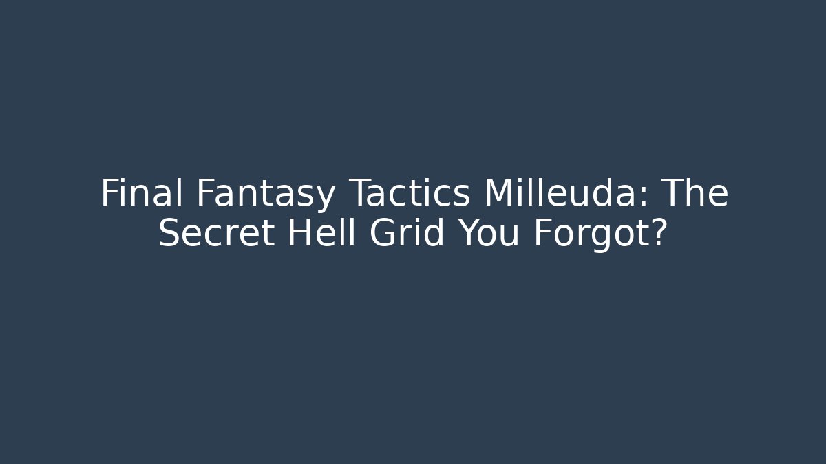 Final Fantasy Tactics Milleuda: The Secret Hell Grid You Forgot?