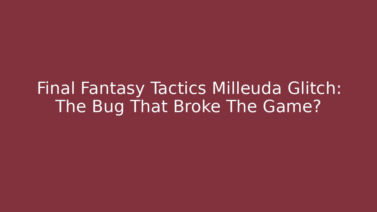 Final Fantasy Tactics Milleuda Glitch: The Bug That Broke The Game?