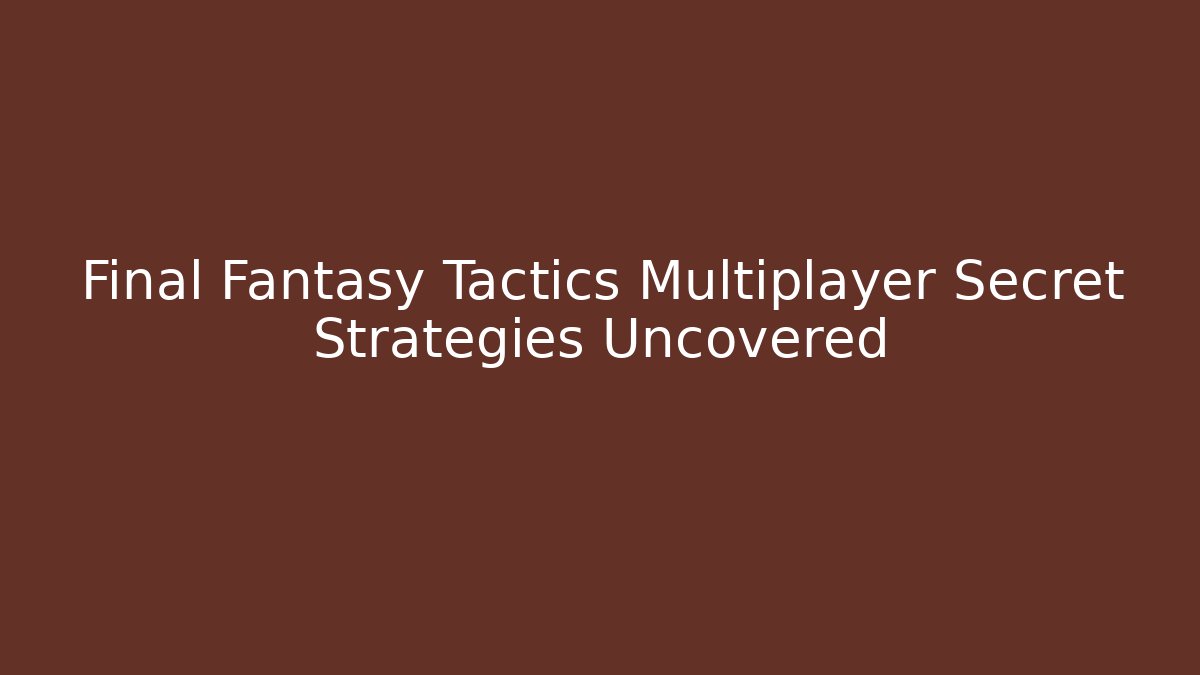 Final Fantasy Tactics Multiplayer Secret Strategies Uncovered