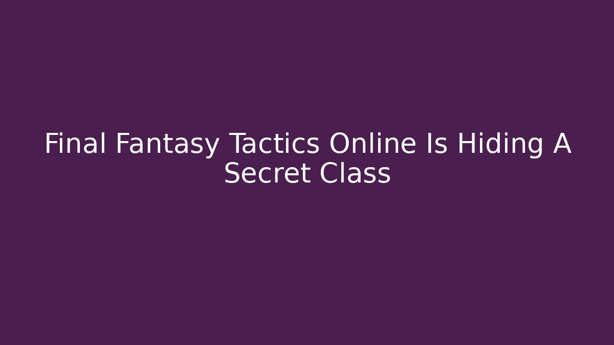 Final Fantasy Tactics Online Is Hiding A Secret Class - Critter Realm