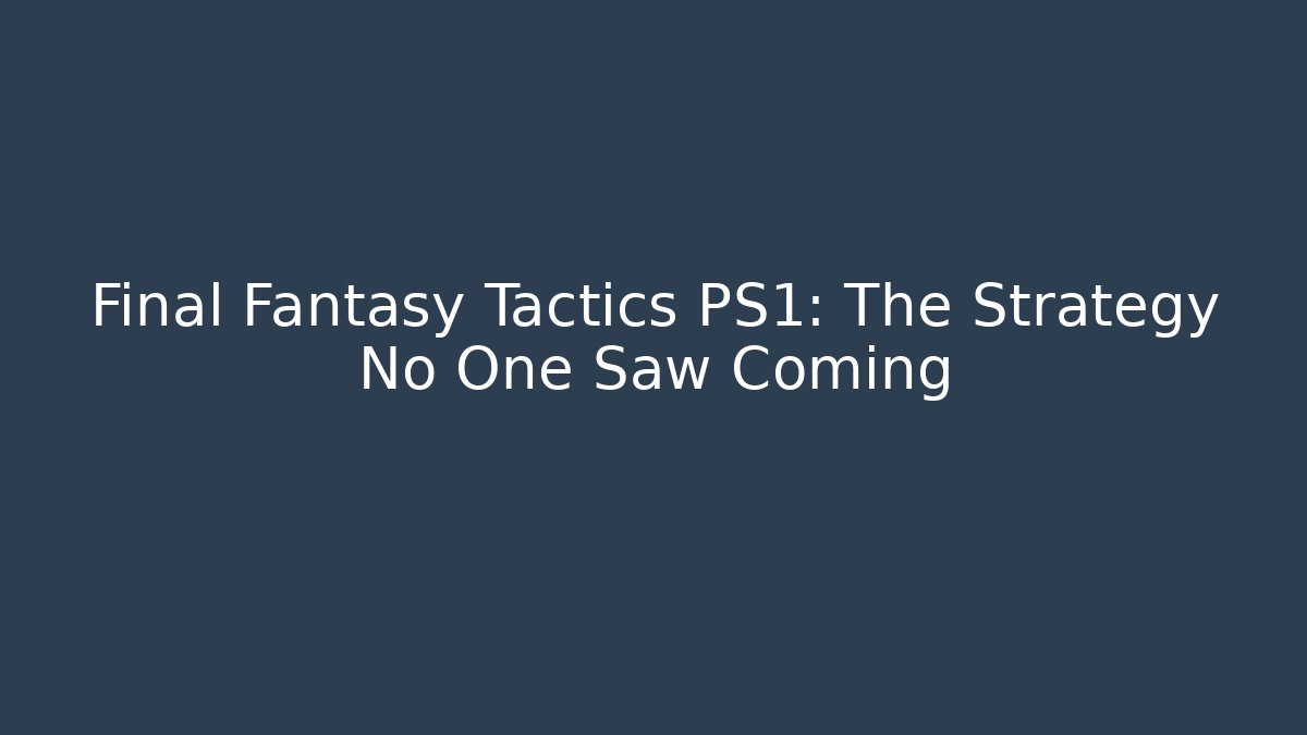 Final Fantasy Tactics PS1: The Strategy No One Saw Coming