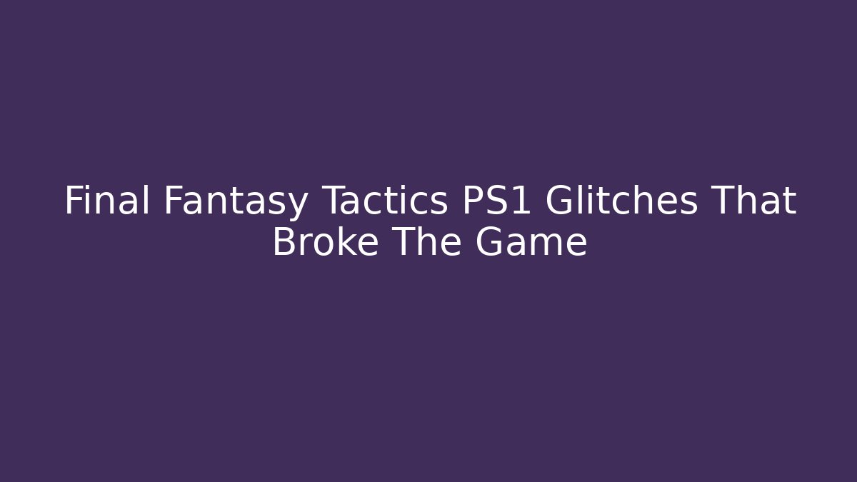 Final Fantasy Tactics PS1 Glitches That Broke The Game