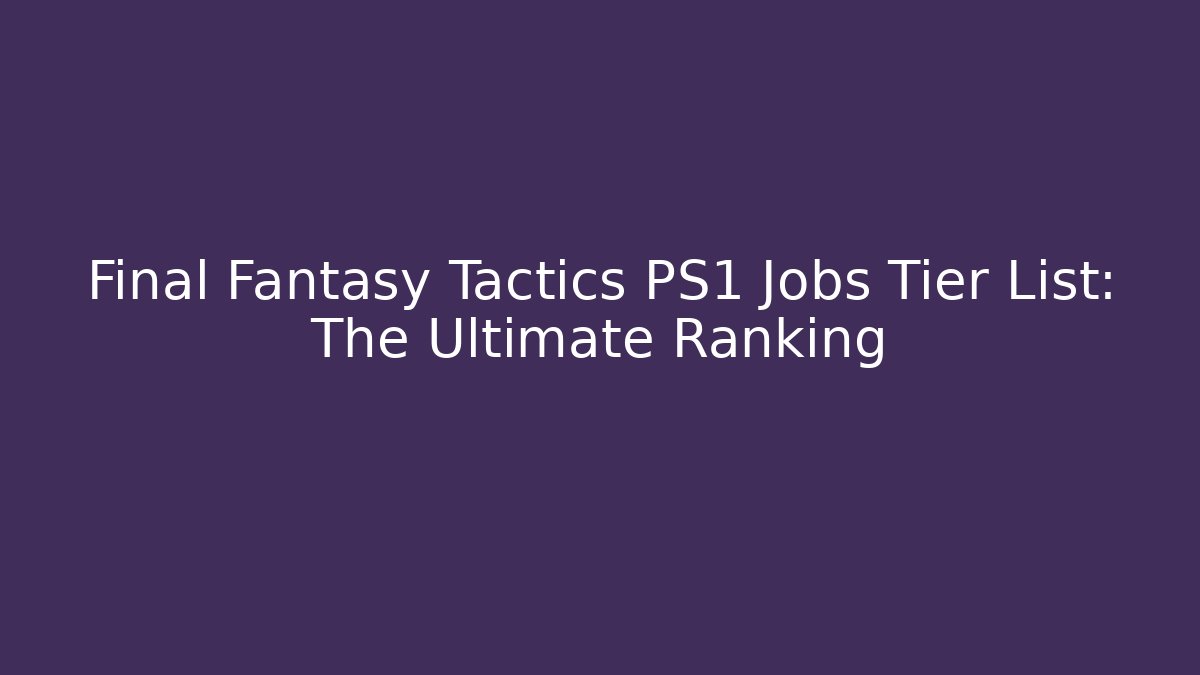 Final Fantasy Tactics PS1 Jobs Tier List: The Ultimate Ranking