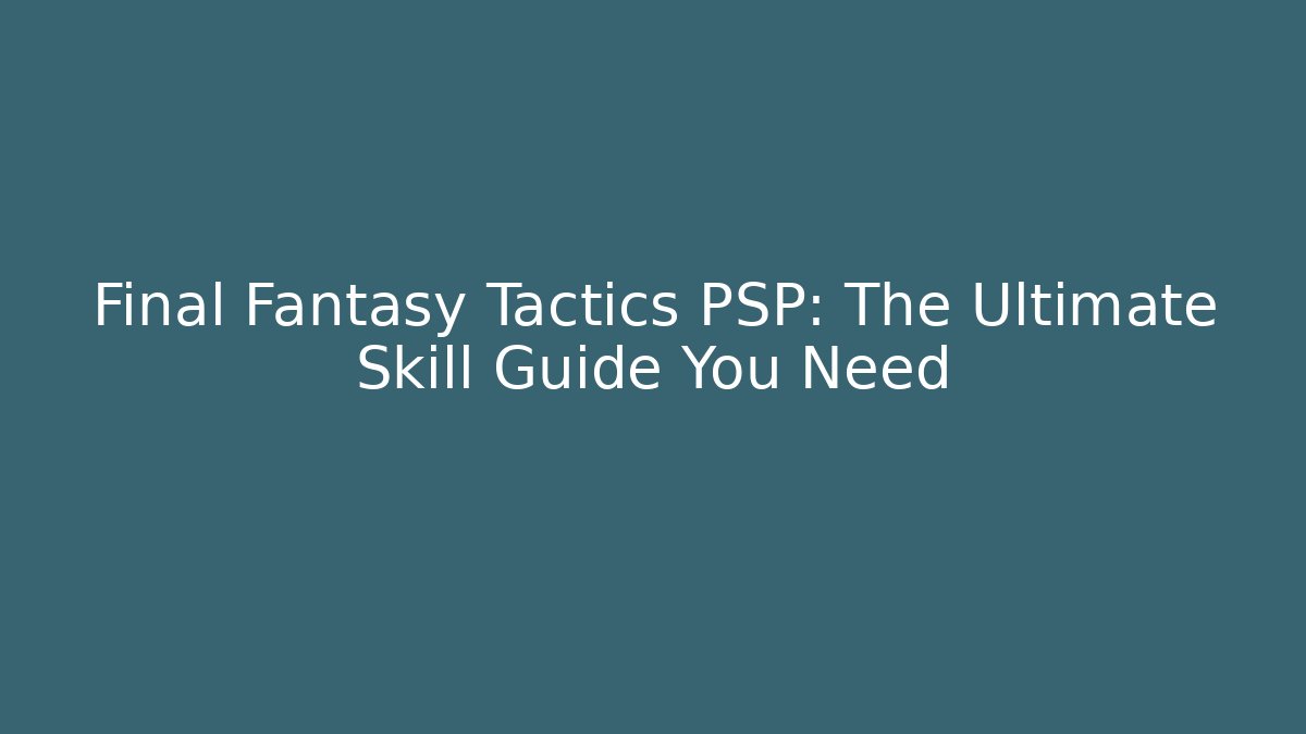 Final Fantasy Tactics PSP: The Ultimate Skill Guide You Need - Critter Realm