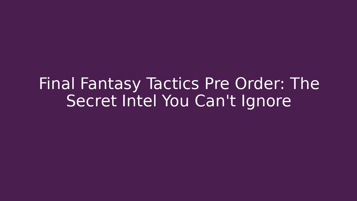 Final Fantasy Tactics Pre Order: The Secret Intel You Can't Ignore