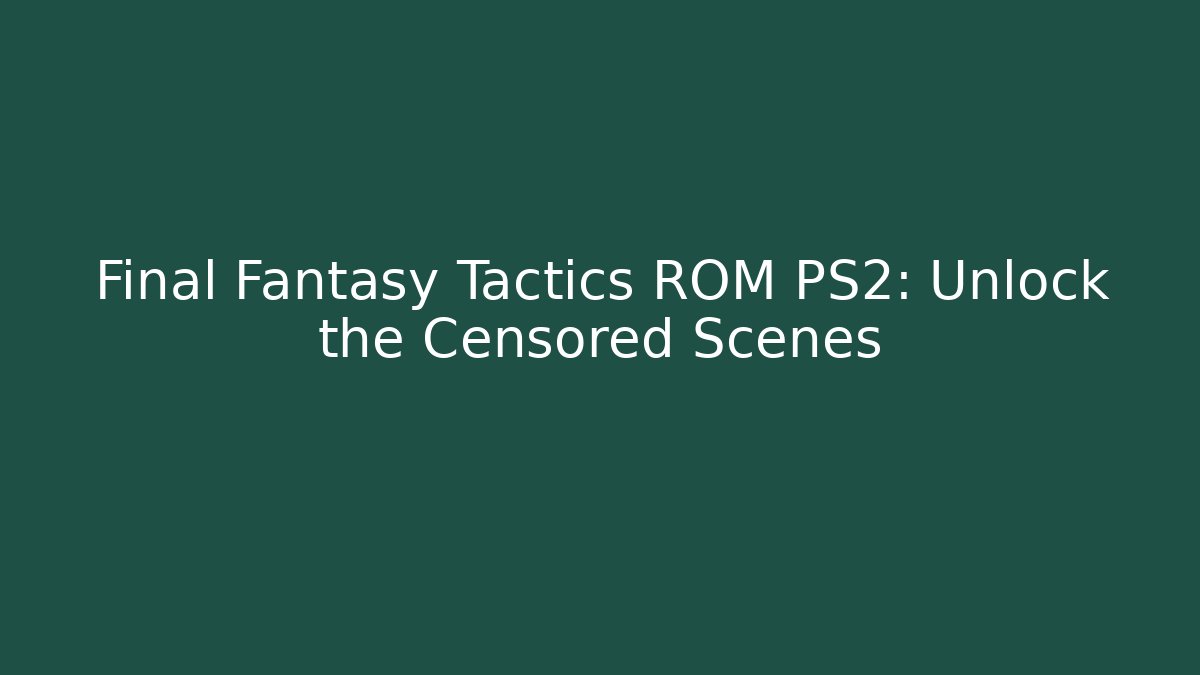 Final Fantasy Tactics ROM PS2: Unlock the Censored Scenes
