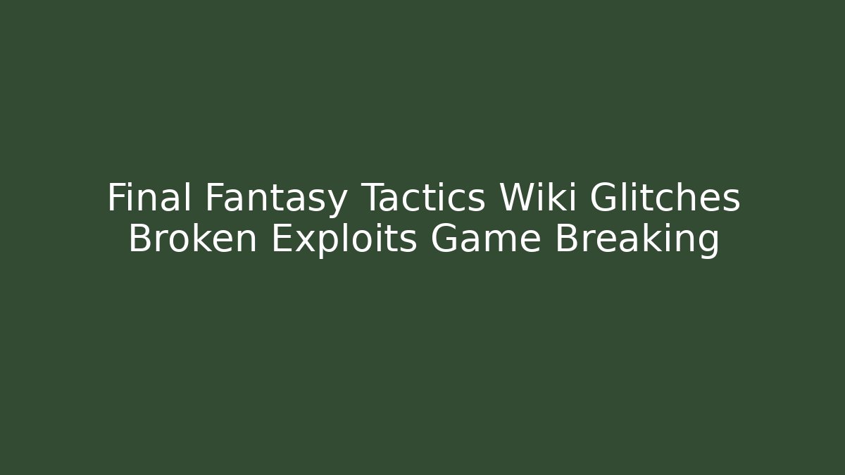 Final Fantasy Tactics Wiki Glitches Broken Exploits Game Breaking - Critter Realm