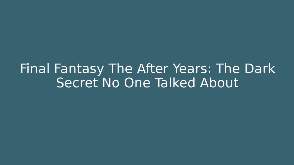 Final Fantasy The After Years: The Dark Secret No One Talked About