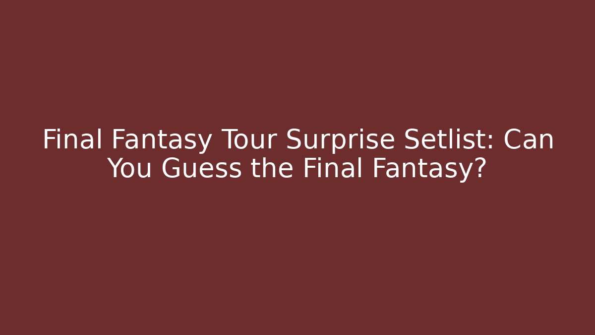 Final Fantasy Tour Surprise Setlist: Can You Guess the Final Fantasy?