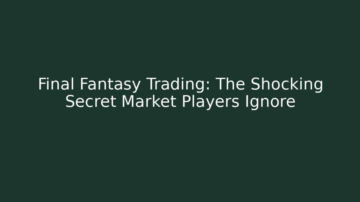 Final Fantasy Trading: The Shocking Secret Market Players Ignore