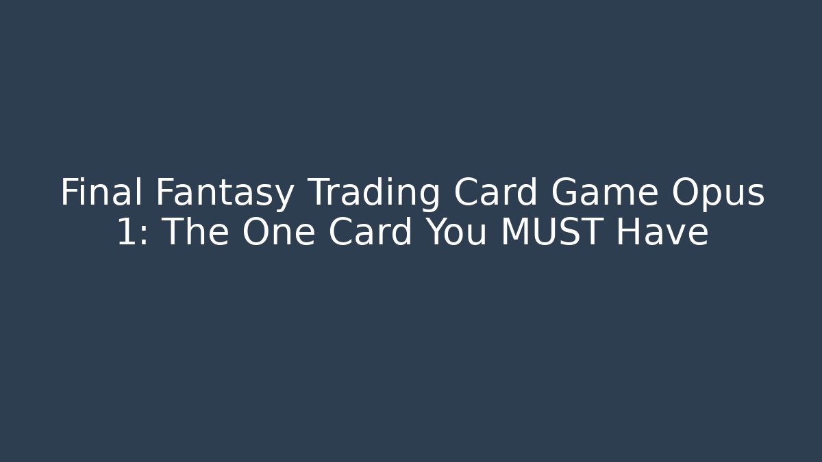 Final Fantasy Trading Card Game Opus 1: The One Card You MUST Have