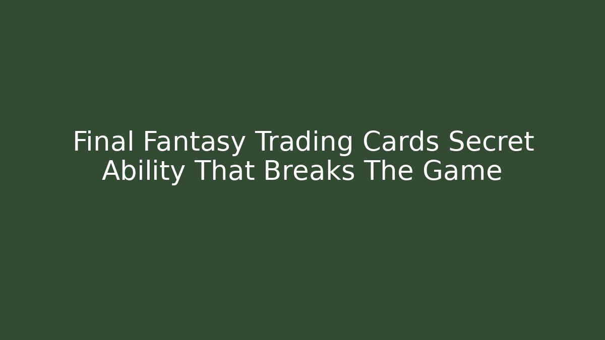 Final Fantasy Trading Cards Secret Ability That Breaks The Game