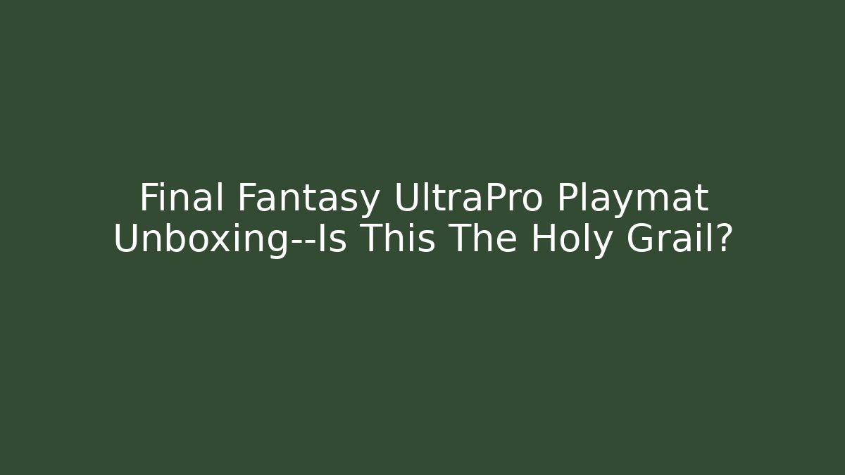 Final Fantasy UltraPro Playmat Unboxing—Is This The Holy Grail?