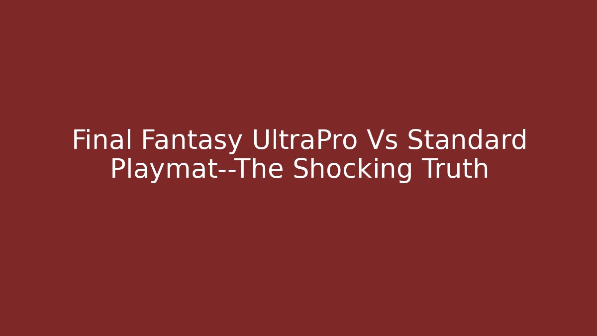 Final Fantasy UltraPro Vs Standard Playmat—The Shocking Truth