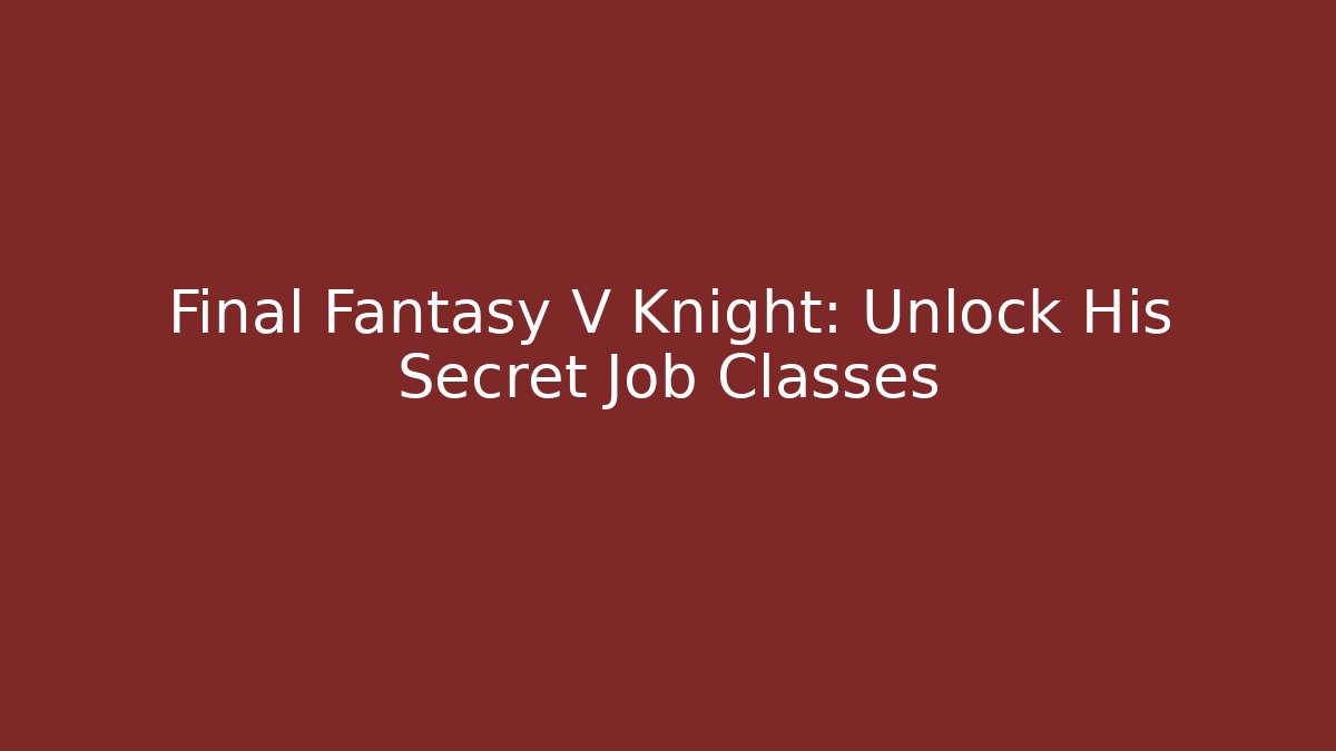 Final Fantasy V Knight: Unlock His Secret Job Classes