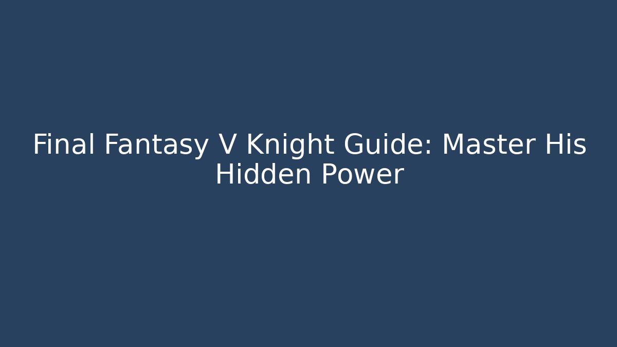 Final Fantasy V Knight Guide: Master His Hidden Power - Critter Realm