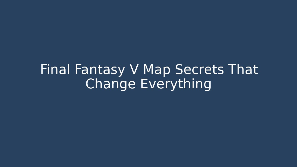 Final Fantasy V Map Secrets That Change Everything