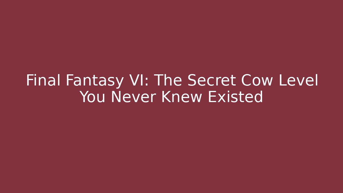 Final Fantasy VI: The Secret Cow Level You Never Knew Existed