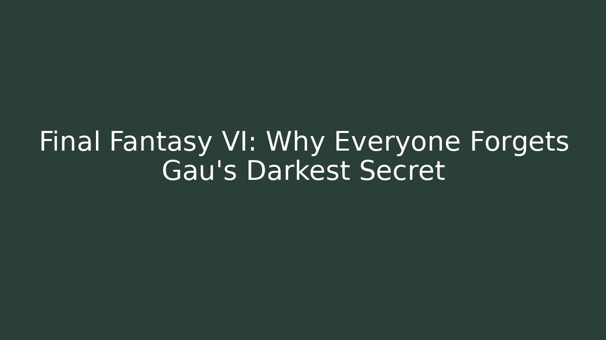 Final Fantasy VI: Why Everyone Forgets Gau's Darkest Secret