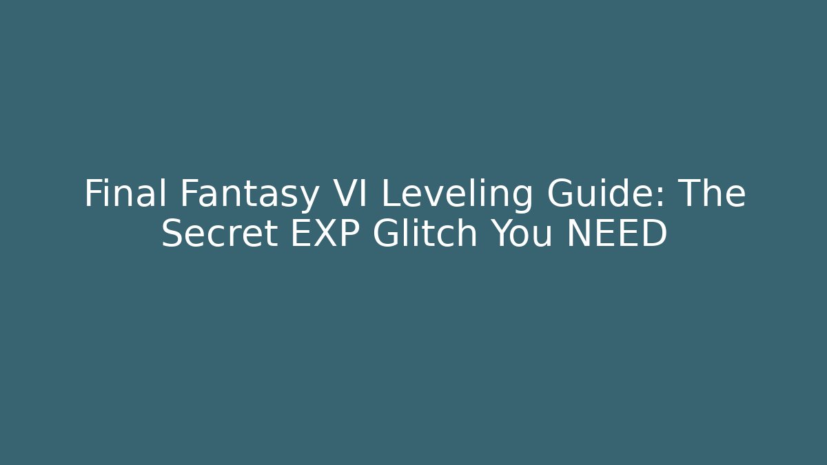 Final Fantasy VI Leveling Guide: The Secret EXP Glitch You NEED