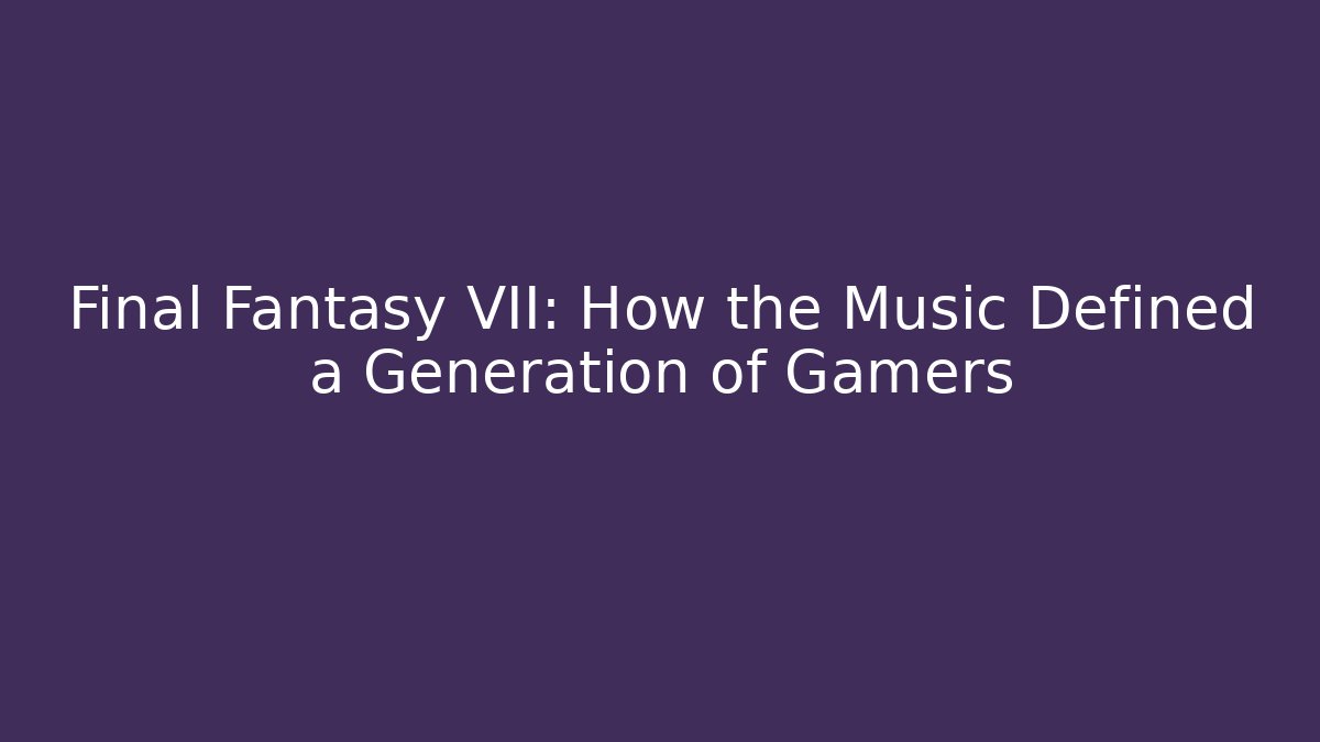 Final Fantasy VII: How the Music Defined a Generation of Gamers