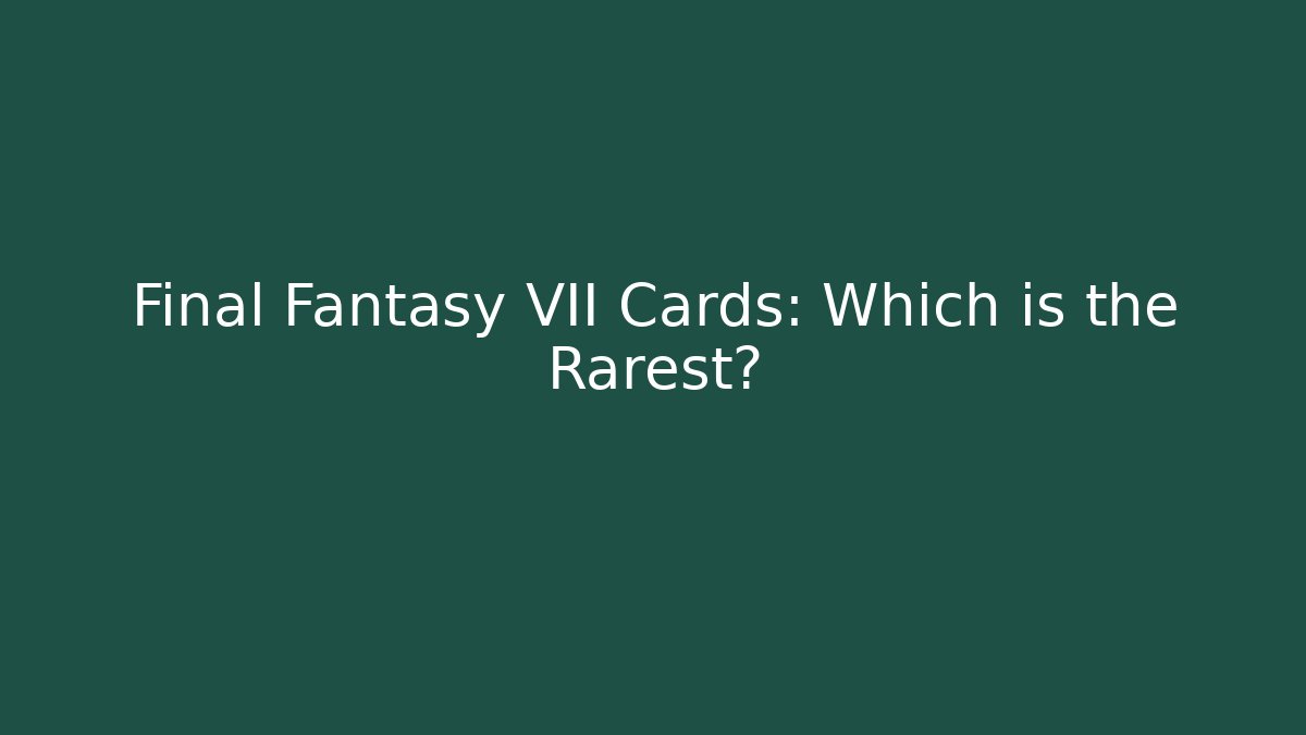 Final Fantasy VII Cards: Which is the Rarest?