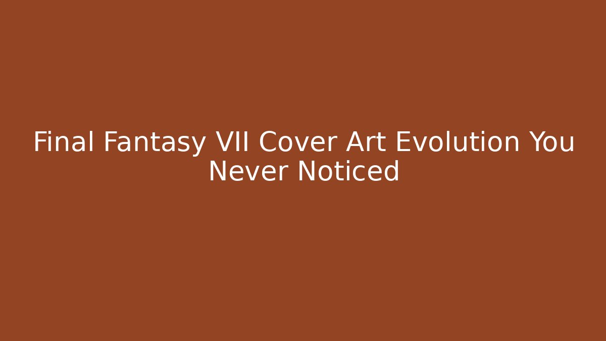 Final Fantasy VII Cover Art Evolution You Never Noticed