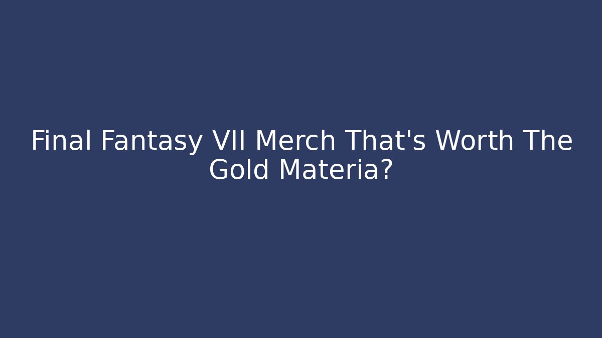 Final Fantasy VII Merch That's Worth The Gold Materia?
