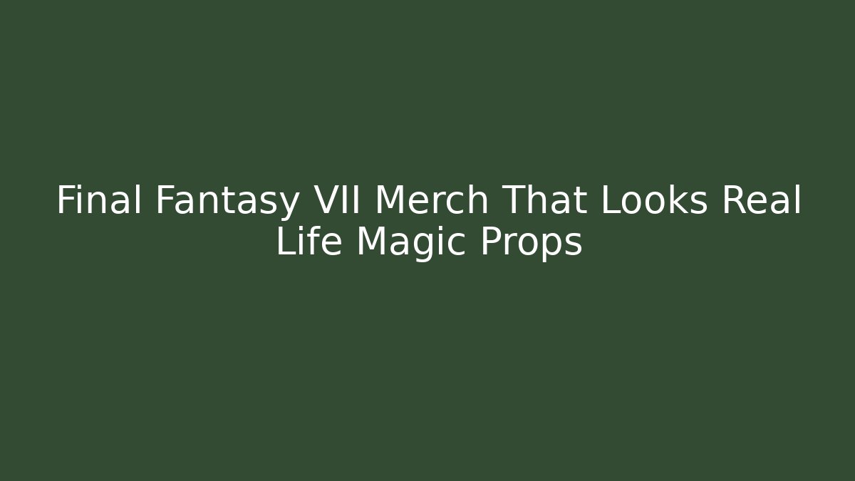 Final Fantasy VII Merch That Looks Real Life Magic Props